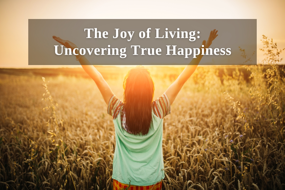 The Joy of Living: Uncovering True Happiness