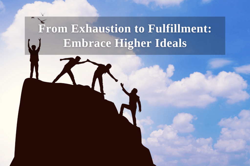 From Exhaustion to Fulfillment: Embrace Higher&nbsp;Ideals