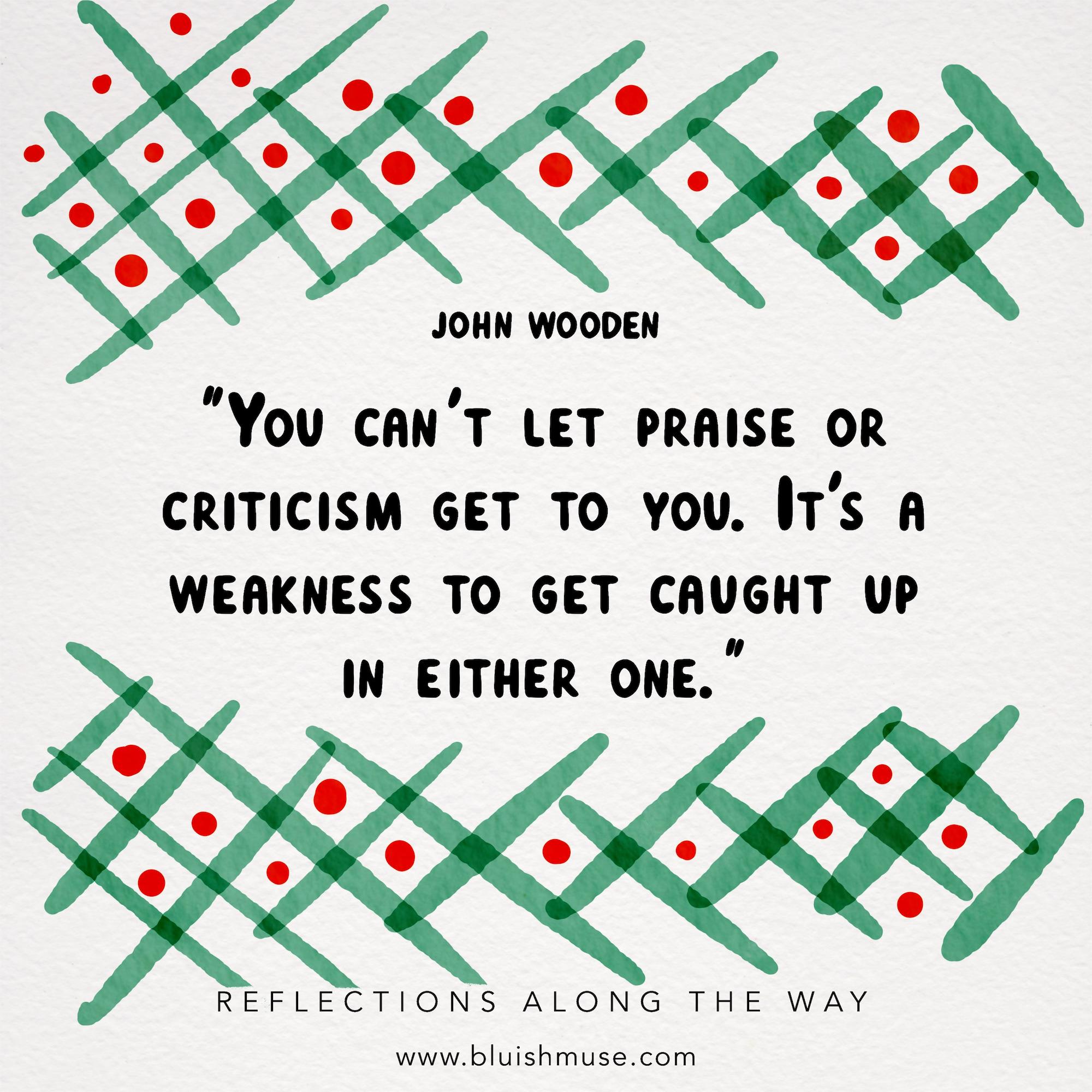 You can’t let praise or criticism…