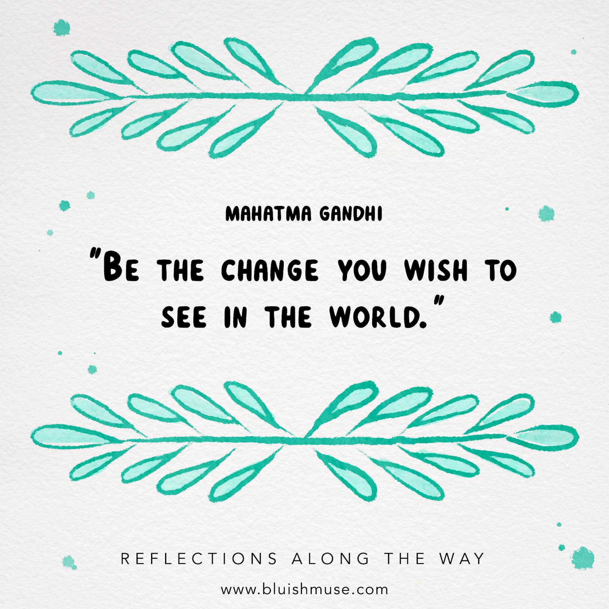 Be the change you wish to…