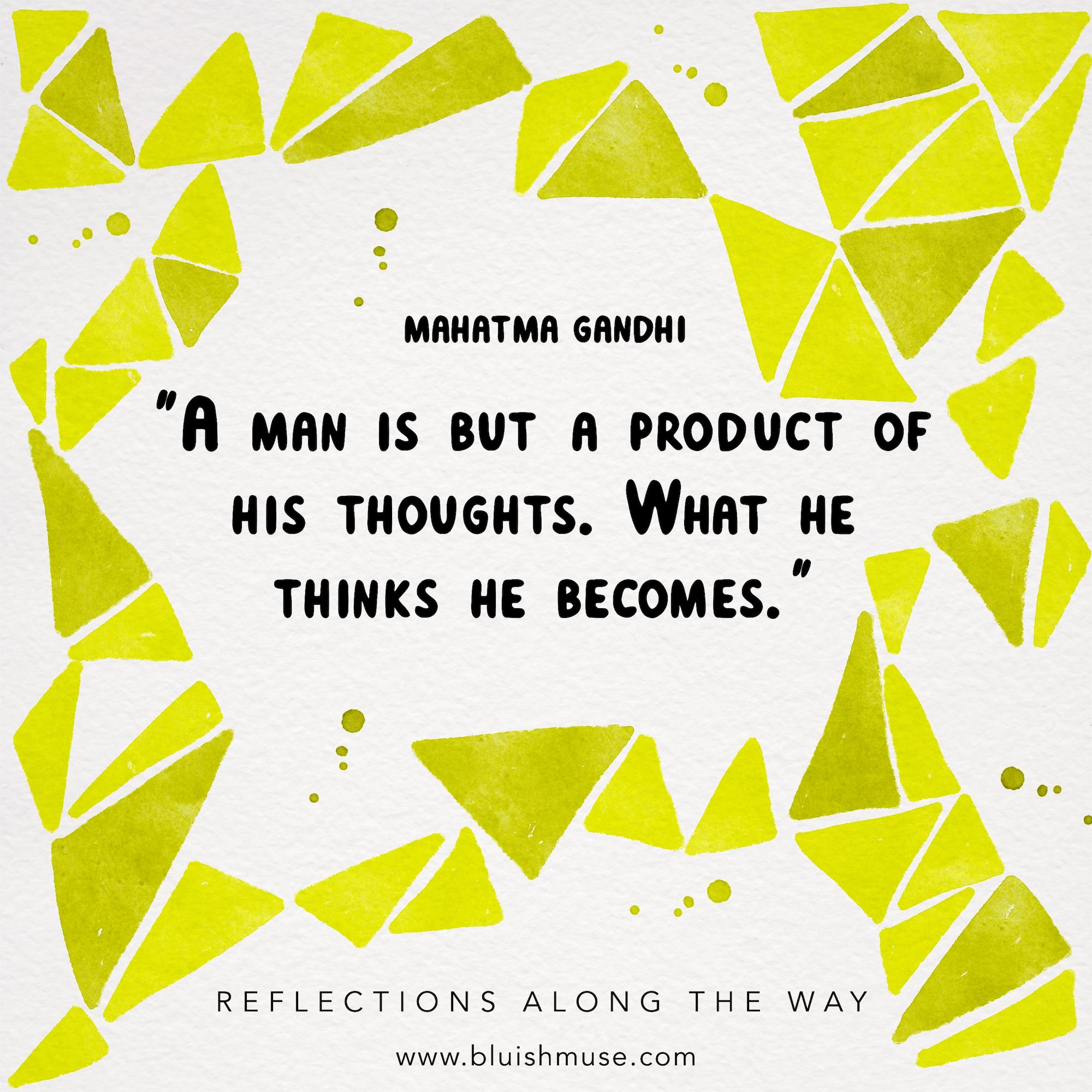 A man is but a product of his thoughts…