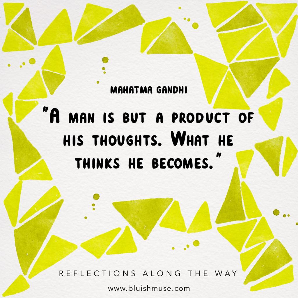 A man is but a product of his&nbsp;thoughts…