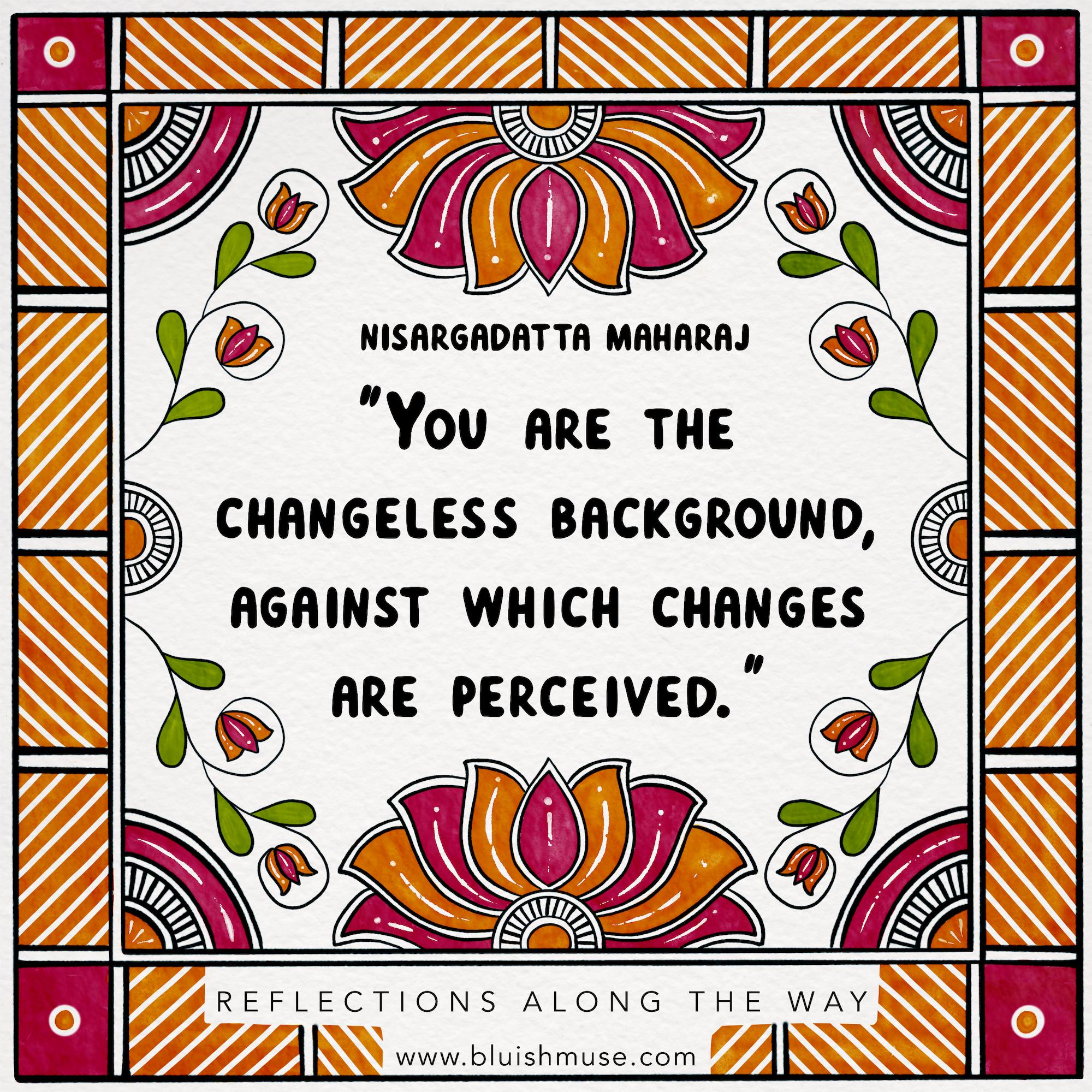 You are the changeless background…