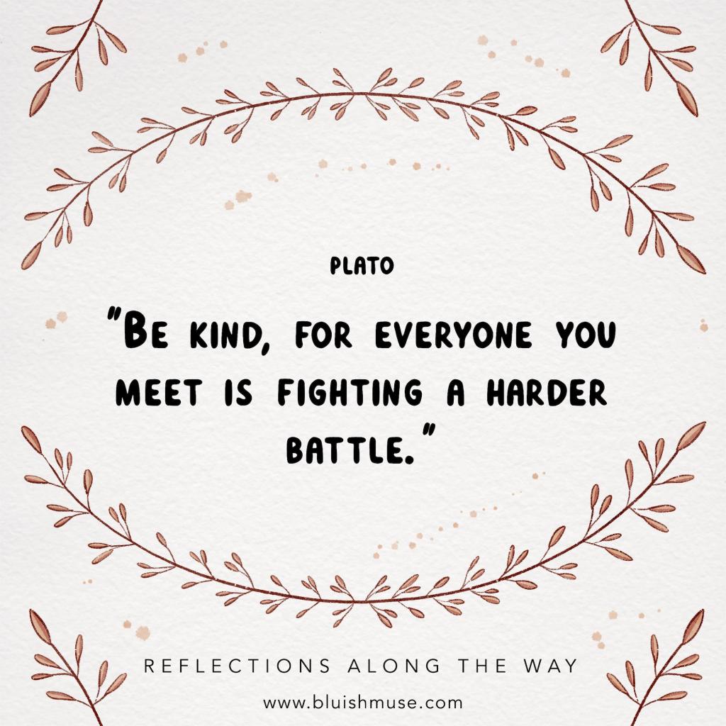 Be kind, for everyone you&nbsp;meet…