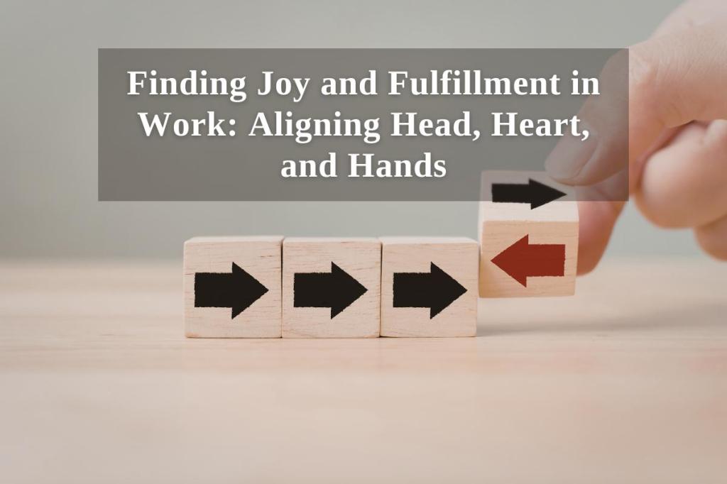 Finding Joy and Fulfillment in Work: Aligning Head, Heart, and&nbsp;Hands
